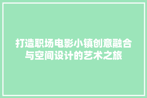 打造职场电影小镇创意融合与空间设计的艺术之旅