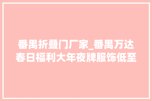 番禺折叠门厂家_番禺万达春日福利大年夜牌服饰低至5折