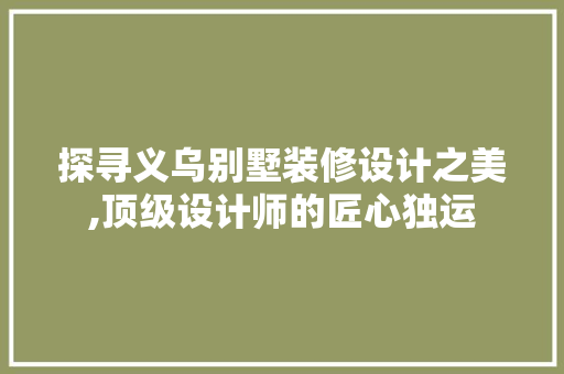 探寻义乌别墅装修设计之美,顶级设计师的匠心独运