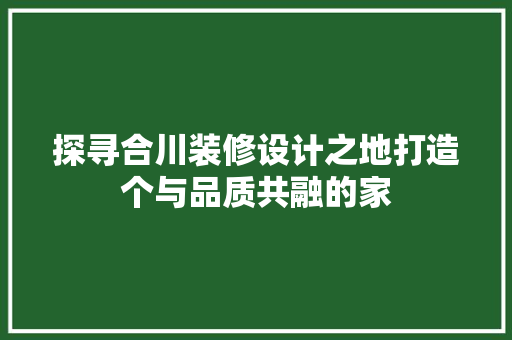 探寻合川装修设计之地打造个与品质共融的家