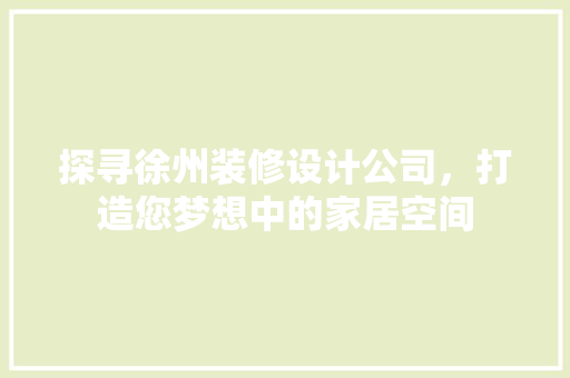 探寻徐州装修设计公司，打造您梦想中的家居空间