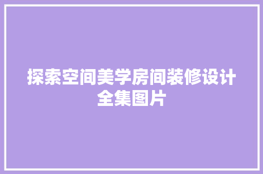 探索空间美学房间装修设计全集图片