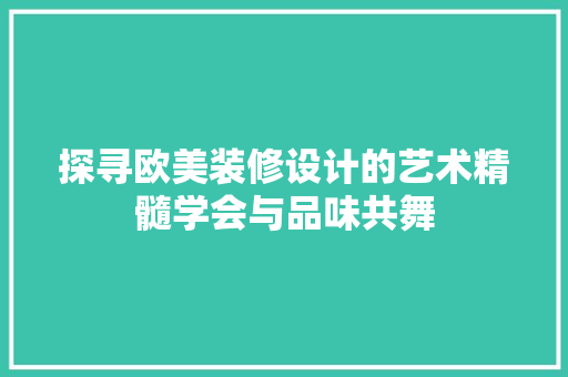 探寻欧美装修设计的艺术精髓学会与品味共舞