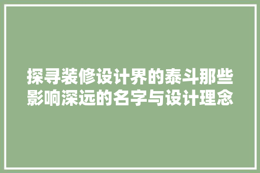 探寻装修设计界的泰斗那些影响深远的名字与设计理念