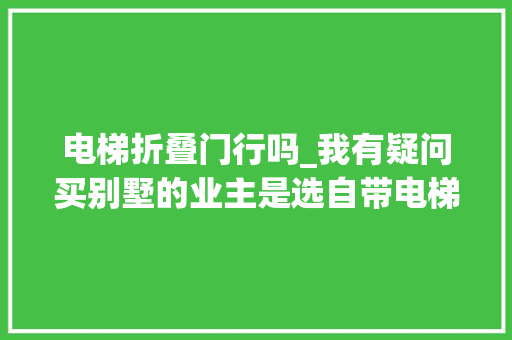 电梯折叠门行吗_我有疑问买别墅的业主是选自带电梯井的照样装在楼梯旁的
