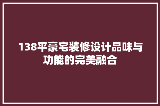 138平豪宅装修设计品味与功能的完美融合