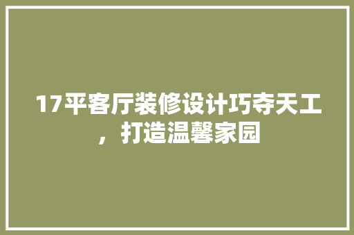 17平客厅装修设计巧夺天工，打造温馨家园