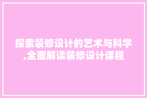 探索装修设计的艺术与科学,全面解读装修设计课程