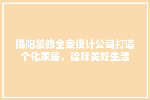 揭阳装修全案设计公司打造个化家居，诠释美好生活