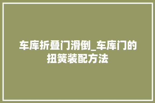 车库折叠门滑倒_车库门的扭簧装配方法