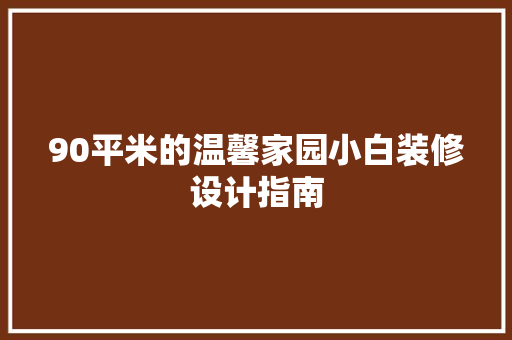 90平米的温馨家园小白装修设计指南