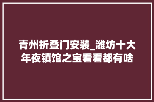 青州折叠门安装_潍坊十大年夜镇馆之宝看看都有啥