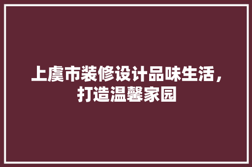上虞市装修设计品味生活，打造温馨家园