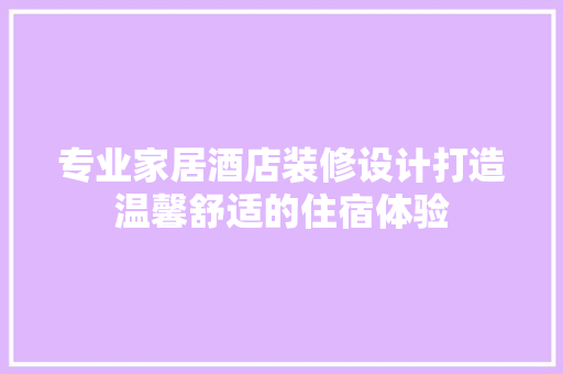 专业家居酒店装修设计打造温馨舒适的住宿体验