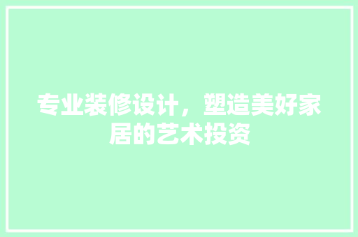 专业装修设计，塑造美好家居的艺术投资