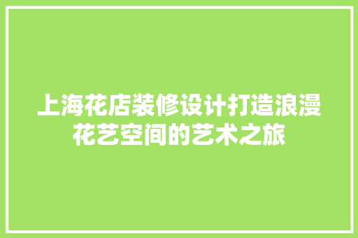 上海花店装修设计打造浪漫花艺空间的艺术之旅