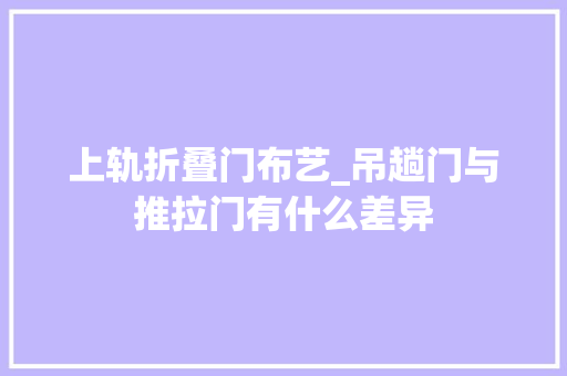 上轨折叠门布艺_吊趟门与推拉门有什么差异