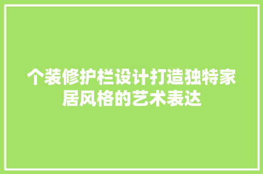 个装修护栏设计打造独特家居风格的艺术表达