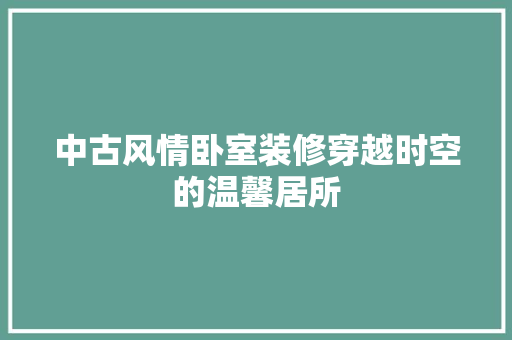中古风情卧室装修穿越时空的温馨居所