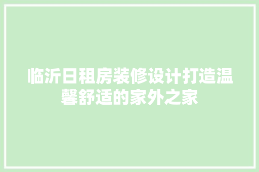 临沂日租房装修设计打造温馨舒适的家外之家