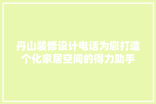 丹山装修设计电话为您打造个化家居空间的得力助手