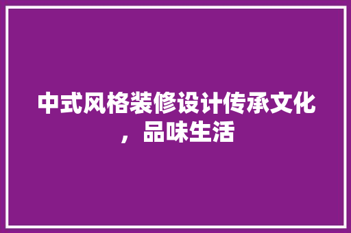 中式风格装修设计传承文化，品味生活