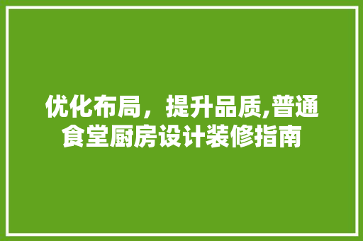 优化布局，提升品质,普通食堂厨房设计装修指南