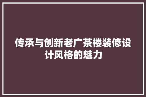 传承与创新老广茶楼装修设计风格的魅力