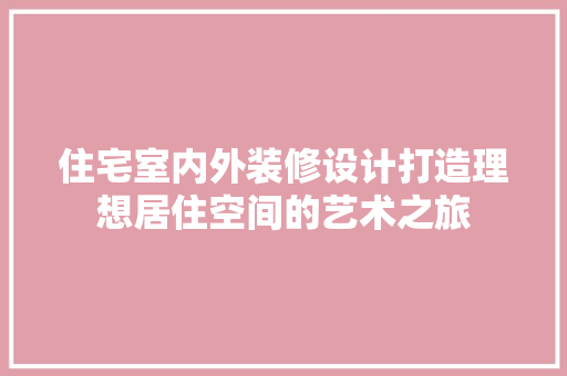 住宅室内外装修设计打造理想居住空间的艺术之旅