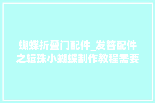 蝴蝶折叠门配件_发簪配件之辑珠小蝴蝶制作教程需要的宝子们自取手工