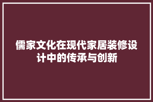 儒家文化在现代家居装修设计中的传承与创新