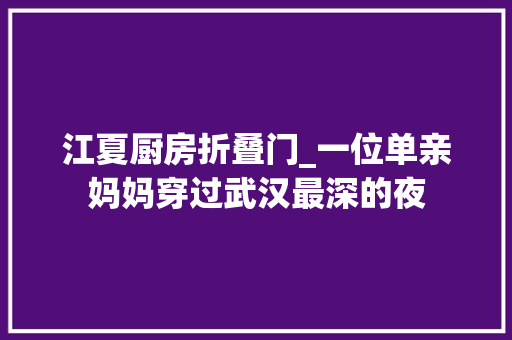 江夏厨房折叠门_一位单亲妈妈穿过武汉最深的夜