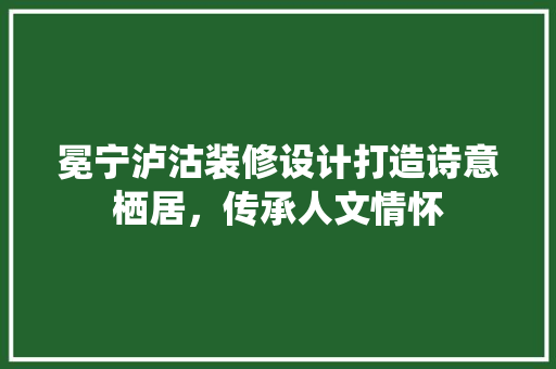 冕宁泸沽装修设计打造诗意栖居，传承人文情怀