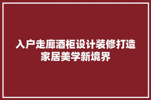 入户走廊酒柜设计装修打造家居美学新境界