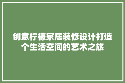 创意柠檬家居装修设计打造个生活空间的艺术之旅