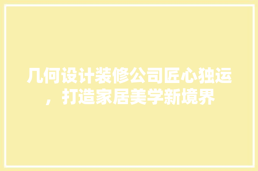几何设计装修公司匠心独运，打造家居美学新境界