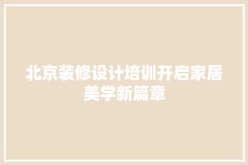 北京装修设计培训开启家居美学新篇章