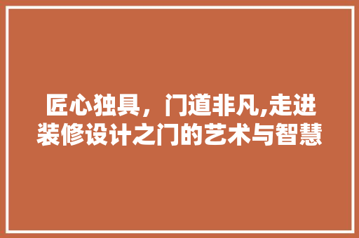 匠心独具，门道非凡,走进装修设计之门的艺术与智慧