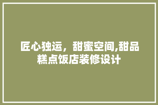 匠心独运，甜蜜空间,甜品糕点饭店装修设计