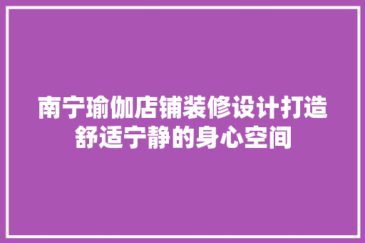 南宁瑜伽店铺装修设计打造舒适宁静的身心空间