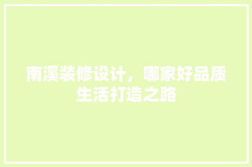 南溪装修设计，哪家好品质生活打造之路