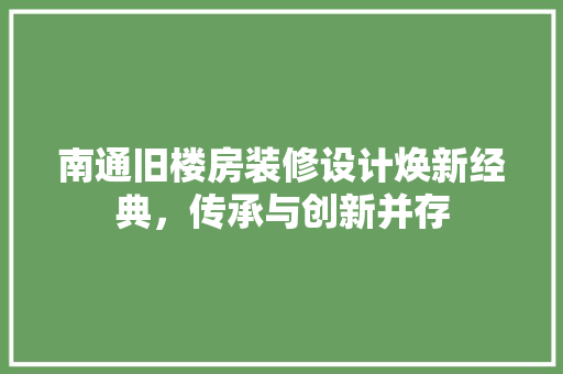 南通旧楼房装修设计焕新经典，传承与创新并存