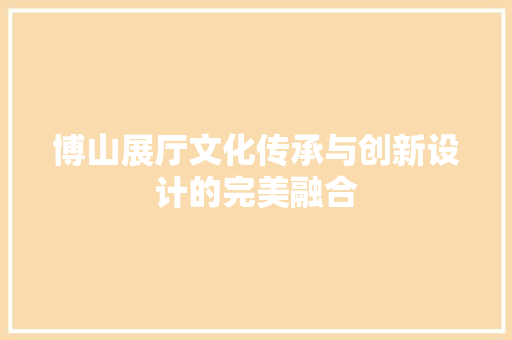 博山展厅文化传承与创新设计的完美融合