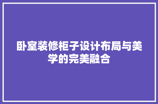 卧室装修柜子设计布局与美学的完美融合