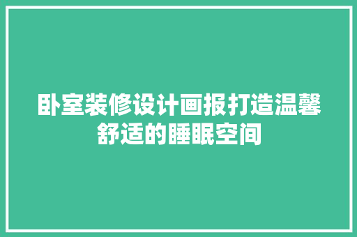 卧室装修设计画报打造温馨舒适的睡眠空间