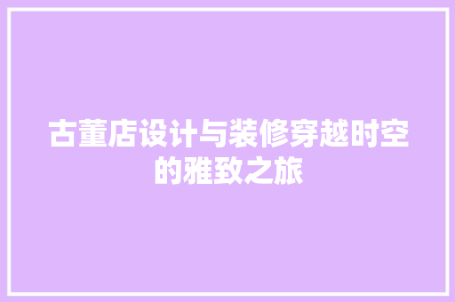 古董店设计与装修穿越时空的雅致之旅