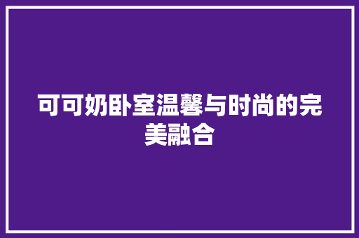 可可奶卧室温馨与时尚的完美融合