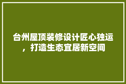 台州屋顶装修设计匠心独运，打造生态宜居新空间
