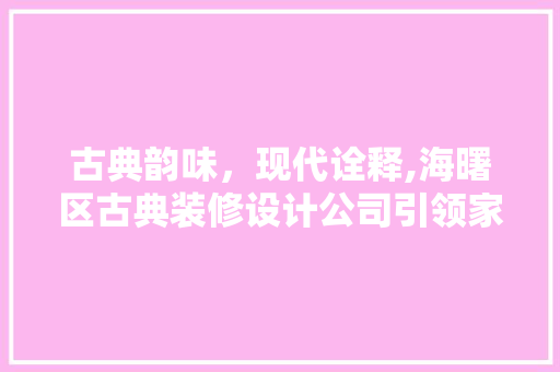 古典韵味，现代诠释,海曙区古典装修设计公司引领家居时尚潮流