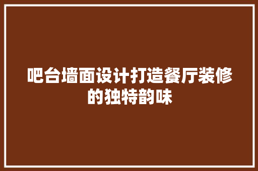 吧台墙面设计打造餐厅装修的独特韵味